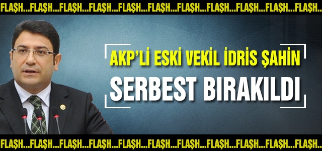 Kumpas çöktü, AKP'li eski vekil İdris Şahin serbest bırakıldı!