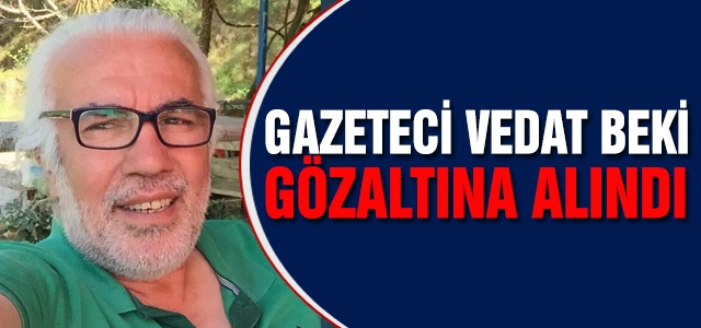 Gazeteci Vedat Beki gözaltına alındı!