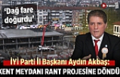 İYİ Parti İl Başkanı Akbaş: Kent meydanı rant projesine döndü!