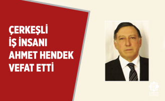 Çerkeşli iş insanı Ahmet Hendek vefat etti!