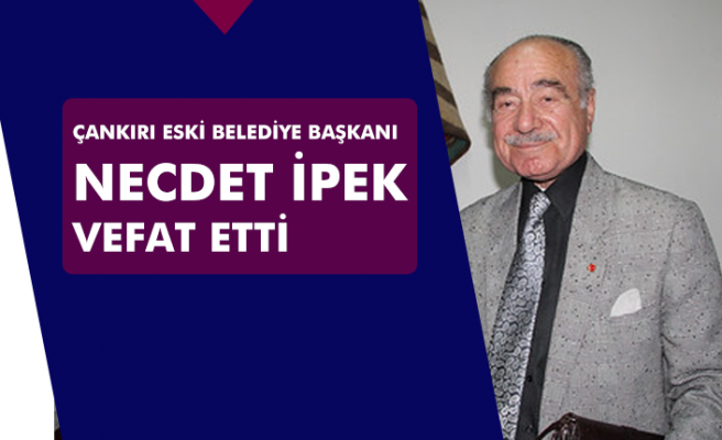 Çankırı eski Belediye Başkanı Necdet İpek vefat etti!