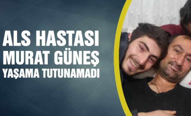 ALS hastası Murat Güneş, yaşam savaşını kaybetti