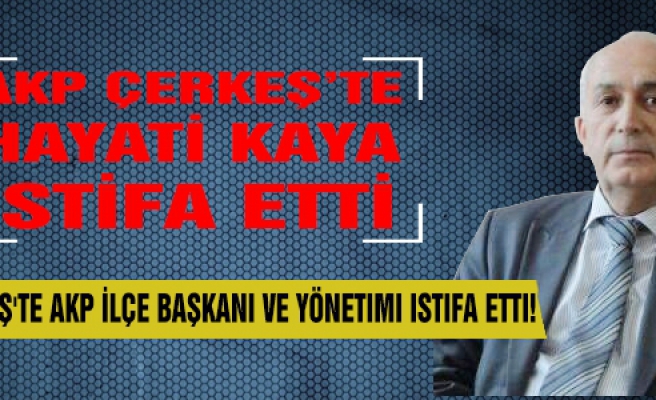 Çerkeş'te AKP İlçe Başkanı ve yönetimi istifa etti!