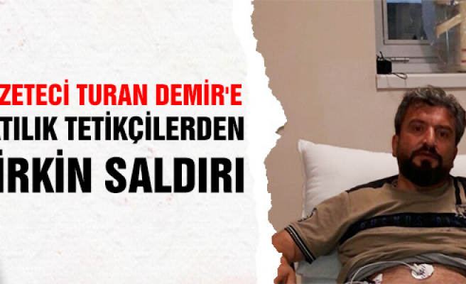 Gazeteci Turan Demir'e çirkin saldırı