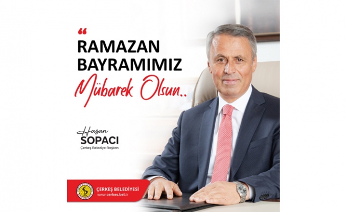 Çerkeş Belediye Başkanı Hasan Sopacı’nın Ramazan Bayramı Mesajı