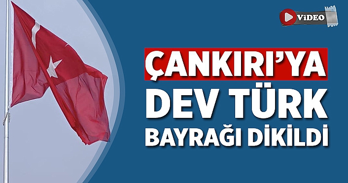 Çankırı’da dev Türk bayrağı göndere çekildi